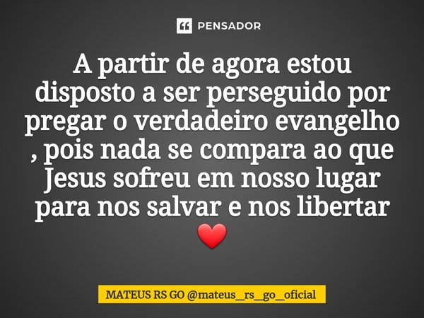 ⁠A partir de agora estou disposto a ser perseguido por pregar o verdadeiro evangelho , pois nada se compara ao que Jesus sofreu em nosso lugar para nos salvar e... Frase de MATEUS RS GO mateus_rs_go_oficial.