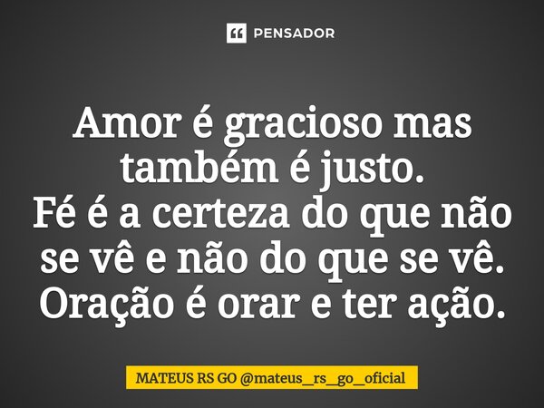 ⁠Amor é gracioso mas também é justo. Fé é a certeza do que não se vê e não do que se vê. Oração é orar e ter ação.... Frase de MATEUS RS GO mateus_rs_go_oficial.