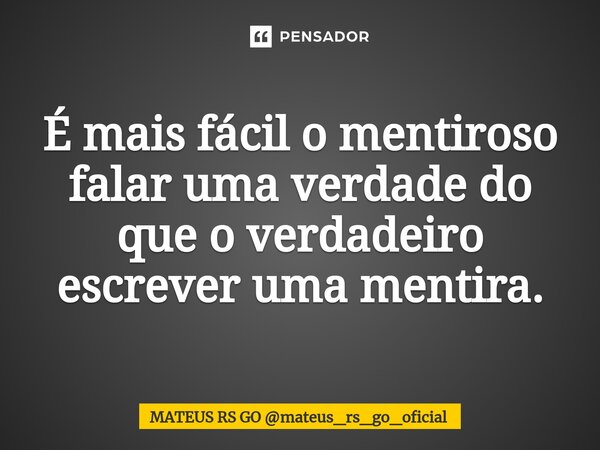 ⁠É mais fácil o mentiroso falar uma verdade do que o verdadeiro escrever uma mentira.... Frase de MATEUS RS GO mateus_rs_go_oficial.