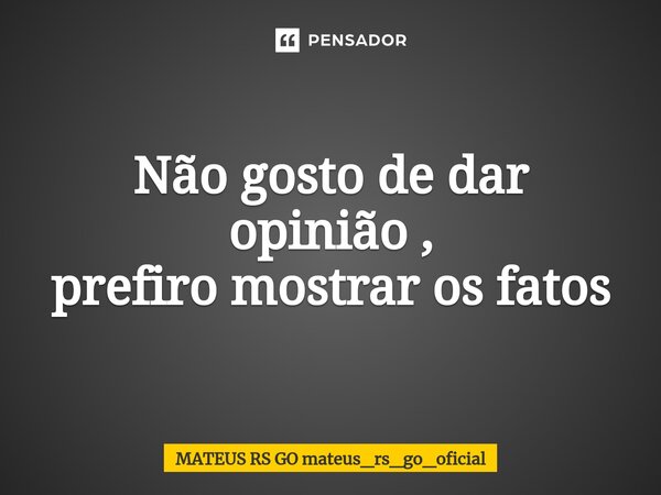 ⁠Não gosto de dar opinião , prefiro mostrar os fatos... Frase de MATEUS RS GO mateus_rs_go_oficial.