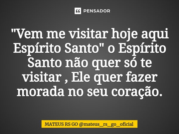 ⁠"Vem me visitar hoje aqui Espírito Santo" o Espírito Santo não quer só te visitar , Ele quer fazer morada no seu coração.... Frase de MATEUS RS GO mateus_rs_go_oficial.