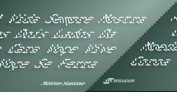 A Vida Sempre Mostra os Dois Lados Da Moeda Cara Voçe Vive Coroa Voçe Se Ferra... Frase de Mateus Santana.