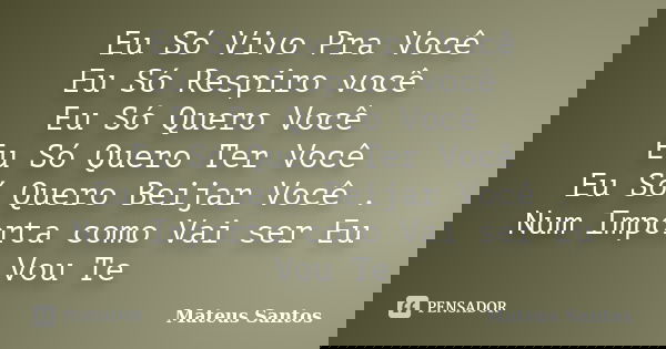 Eu Só Vivo Pra Você Eu Só Respiro você Eu Só Quero Você Eu Só Quero Ter Você Eu Só Quero Beijar Você . Num Importa como Vai ser Eu Vou Te... Frase de Mateus Santos.