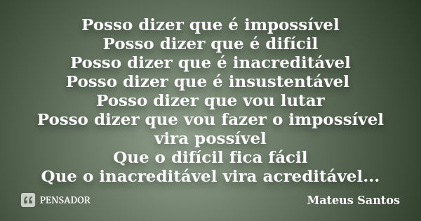 Posso dizer que é impossível Posso dizer que é difícil Posso dizer que é inacreditável Posso dizer que é insustentável Posso dizer que vou lutar Posso dizer que... Frase de Mateus Santos.