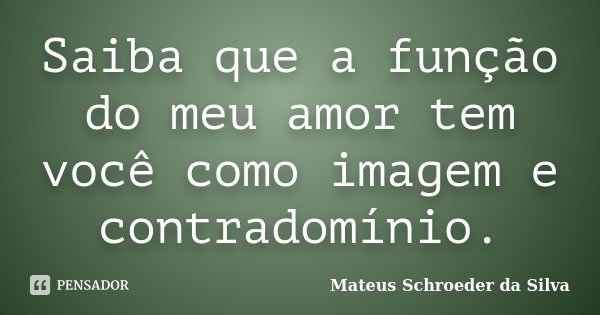 Saiba que a função do meu amor tem você como imagem e contradomínio.... Frase de Mateus Schroeder da Silva.