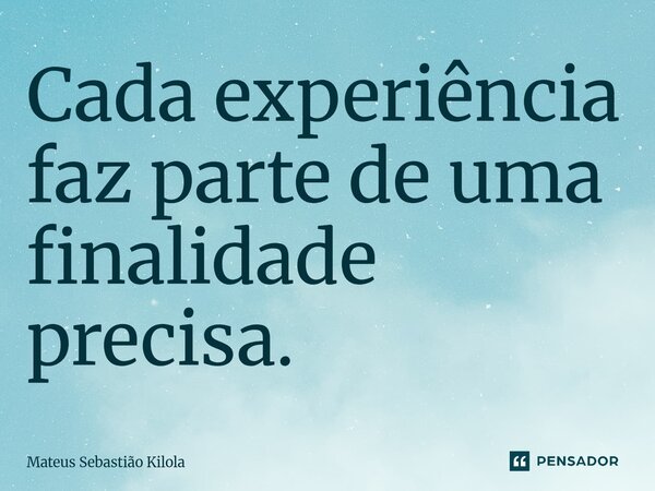 ⁠Cada experiência faz parte de uma finalidade precisa.... Frase de Mateus Sebastiao Kilola.