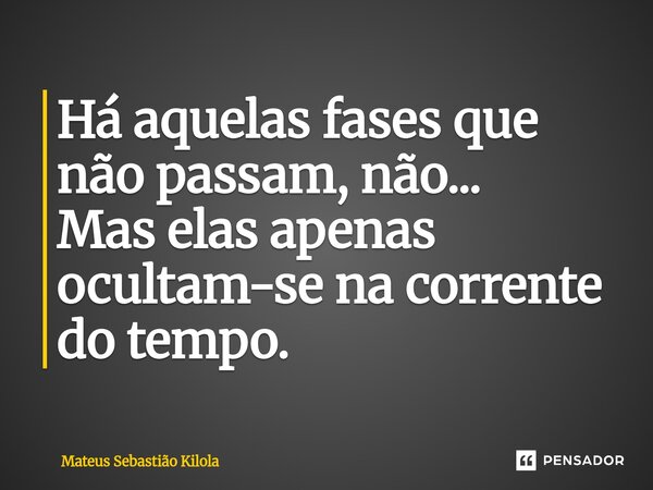 ⁠Há aquelas fases que não passam, não... Mas elas apenas ocultam-se na corrente do tempo.... Frase de Mateus Sebastiao Kilola.