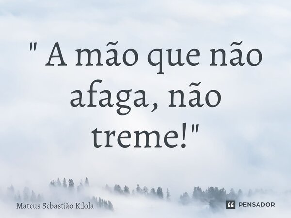 ⁠" A mão que não afaga, não treme!"... Frase de Mateus Sebastiao Kilola.
