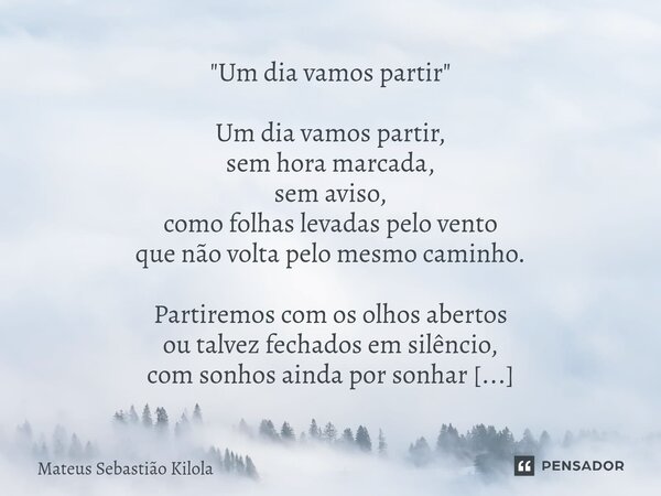 ⁠"Um dia vamos partir" Um dia vamos partir, sem hora marcada, sem aviso, como folhas levadas pelo vento que não volta pelo mesmo caminho. Partiremos c... Frase de Mateus Sebastiao Kilola.