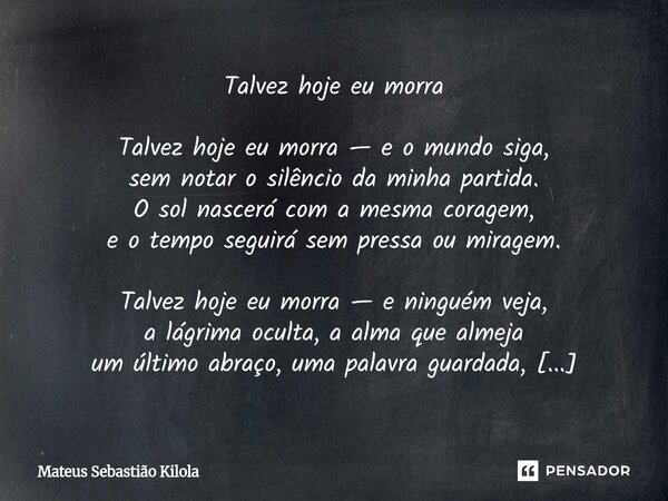 ⁠Talvez hoje eu morra Talvez hoje eu morra — e o mundo siga, sem notar o silêncio da minha partida. O sol nascerá com a mesma coragem, e o tempo seguirá sem pre... Frase de Mateus Sebastiao Kilola.