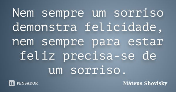 Nem sempre um sorriso demonstra felicidade, nem sempre para estar feliz precisa-se de um sorriso.... Frase de Máteus Shovisky.