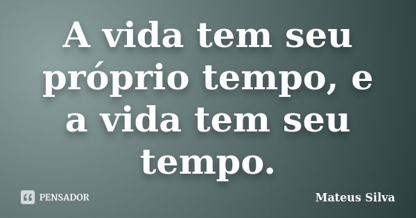 A vida tem seu próprio tempo, e a vida tem seu tempo.... Frase de Mateus Silva..