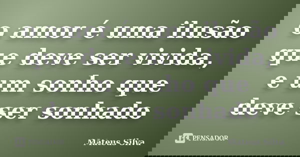 o amor é uma ilusão que deve ser vivida, e um sonho que deve ser sonhado... Frase de mateus silva.