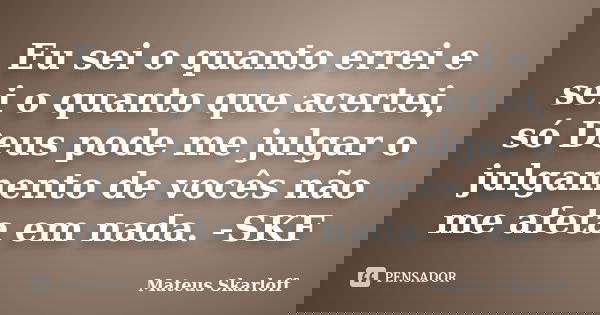 Eu sei o quanto errei e sei o quanto que acertei, só Deus pode me julgar o julgamento de vocês não me afeta em nada. -SKF... Frase de Mateus Skarloff.