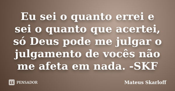 Eu sei o quanto errei e sei o quanto que acertei, só Deus pode me julgar o julgamento de vocês não me afeta em nada. -SKF... Frase de Mateus Skarloff.