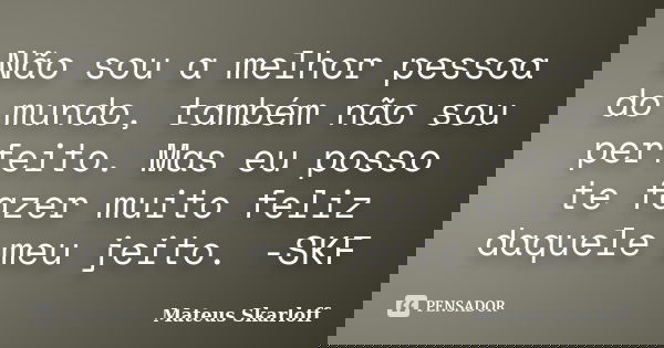 Não sou a melhor pessoa do mundo, também não sou perfeito. Mas eu posso te fazer muito feliz daquele meu jeito. -SKF... Frase de Mateus Skarloff.