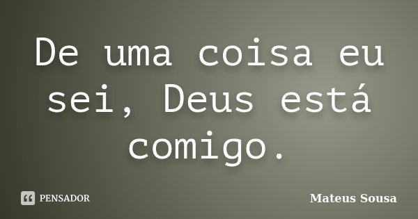 De uma coisa eu sei, Deus está comigo.... Frase de Mateus Sousa.