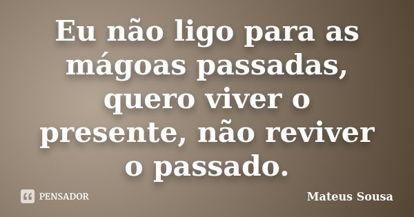 Eu não ligo para as mágoas passadas, quero viver o presente, não reviver o passado.... Frase de Mateus Sousa.