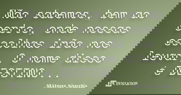 Não sabemos, bem ao certo, onde nossas escolhas irão nos levar, O nome disso é DESTINO...... Frase de Mateus Souzha.