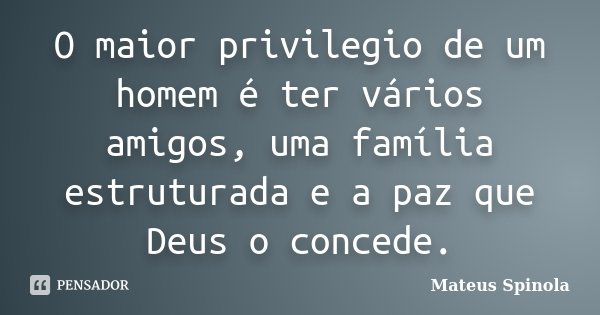O maior privilegio de um homem é ter vários amigos, uma família estruturada e a paz que Deus o concede.... Frase de Mateus Spinola.