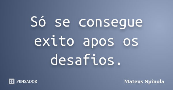 Só se consegue exito apos os desafios.... Frase de Mateus Spinola.