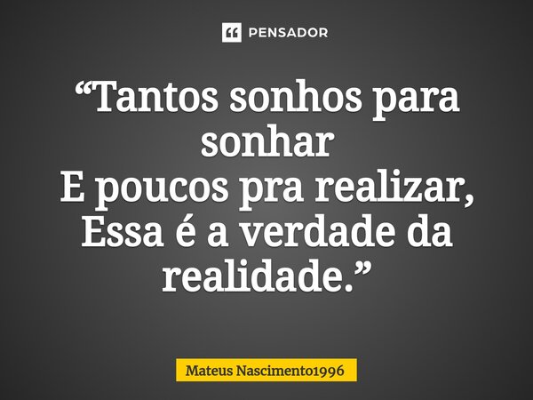 ⁠“Tantos sonhos para sonhar E poucos pra realizar, Essa é a verdade da realidade.”... Frase de Mateus Nascimento1996.