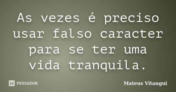 As vezes é preciso usar falso caracter para se ter uma vida tranquila.... Frase de Mateus Vitangui.