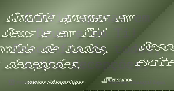Confie apenas em Deus e em Ti! Desconfia de todos, evite decepções.... Frase de Mateus Vitangui Egas.