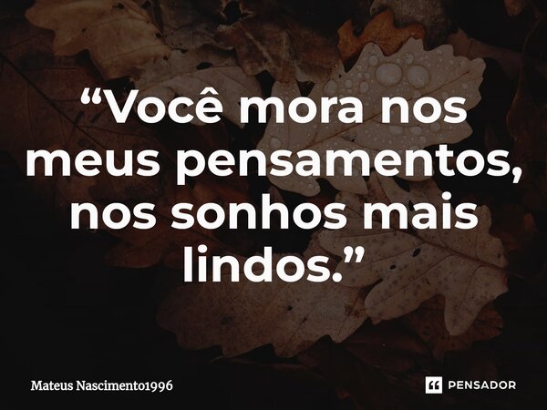 ⁠“Você mora nos meus pensamentos, nos sonhos mais lindos.”... Frase de Mateus Nascimento1996.