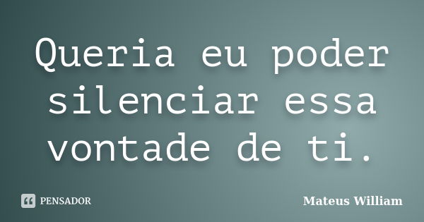 Queria eu poder silenciar essa vontade de ti.... Frase de Mateus William.