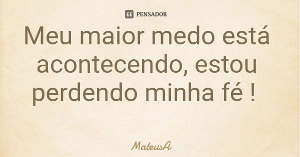 Meu maior medo está acontecendo, estou perdendo minha fé !... Frase de MateusA.