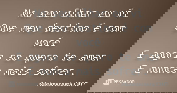 No seu olhar eu vi Que meu destino é com você E agora so quero te amar E nunca mais sofrer.... Frase de Mateuscosta1307.