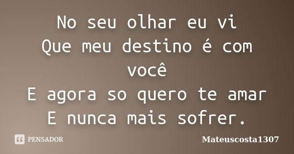 No seu olhar eu vi Que meu destino é com você E agora so quero te amar E nunca mais sofrer.... Frase de Mateuscosta1307.