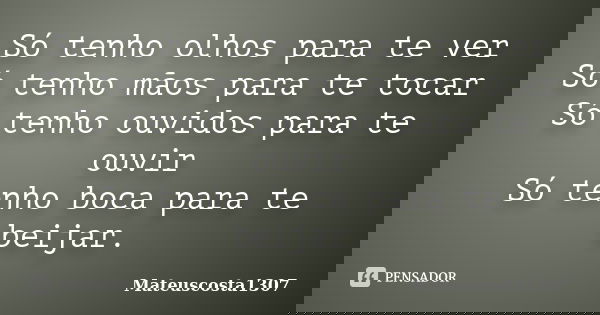 Só tenho olhos para te ver Só tenho mãos para te tocar Só tenho ouvidos para te ouvir Só tenho boca para te beijar.... Frase de Mateuscosta1307.
