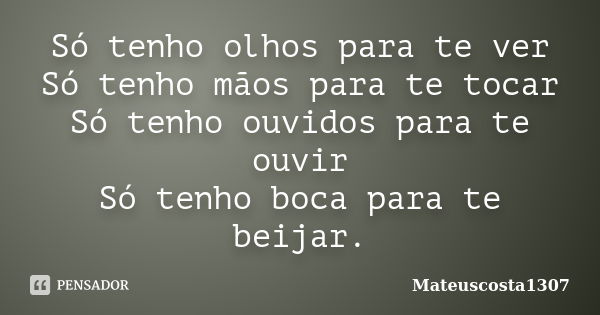 Só tenho olhos para te ver Só tenho mãos para te tocar Só tenho ouvidos para te ouvir Só tenho boca para te beijar.... Frase de Mateuscosta1307.