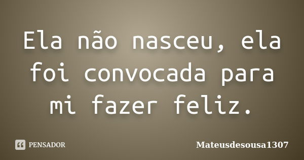 Ela não nasceu, ela foi convocada para mi fazer feliz.... Frase de Mateusdesousa1307.