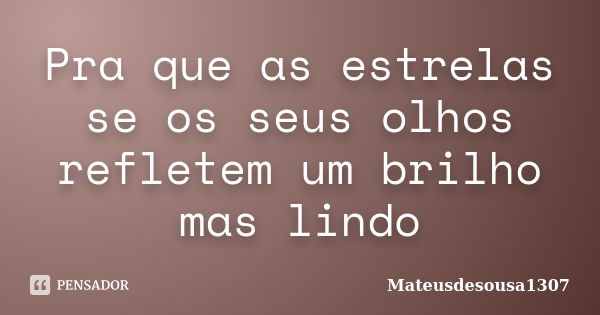 Pra que as estrelas se os seus olhos refletem um brilho mas lindo... Frase de mateusdesousa1307.