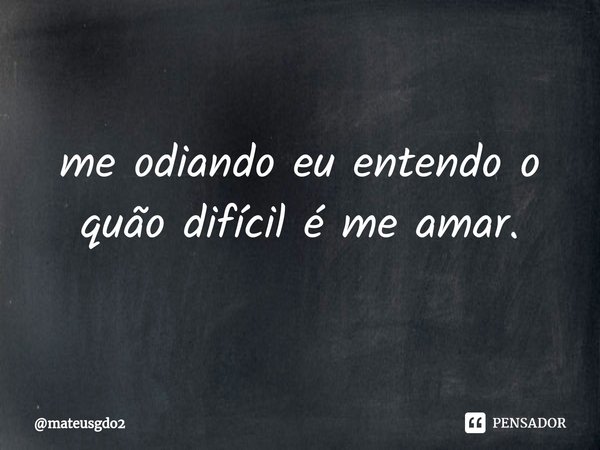 ⁠me odiando eu entendo o quão difícil é me amar.... Frase de mateusgdo2.