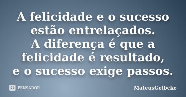 A felicidade e o sucesso estão entrelaçados. A diferença é que a felicidade é resultado, e o sucesso exige passos.... Frase de MateusGelbcke.