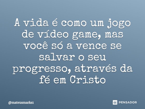 ⁠A vida é como um jogo de vídeo game, mas você só a vence se salvar o seu progresso, através da fé em Cristo... Frase de mateusmarks1.