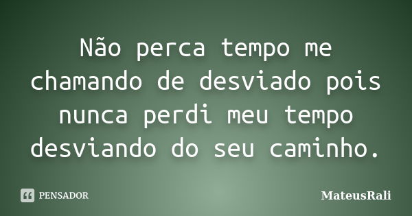 Não perca tempo me chamando de desviado pois nunca perdi meu tempo desviando do seu caminho.... Frase de MateusRali.