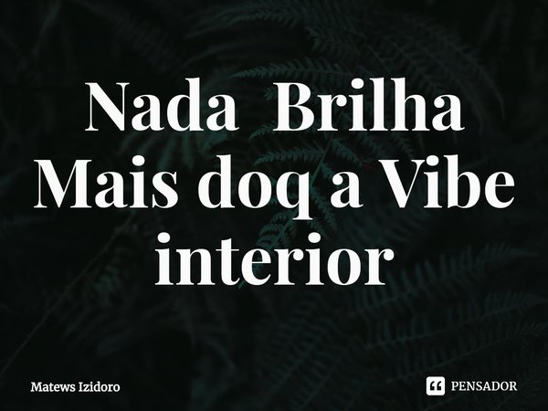 ⁠Nada Brilha Mais doq a Vibe interior... Frase de Matews Izidoro.