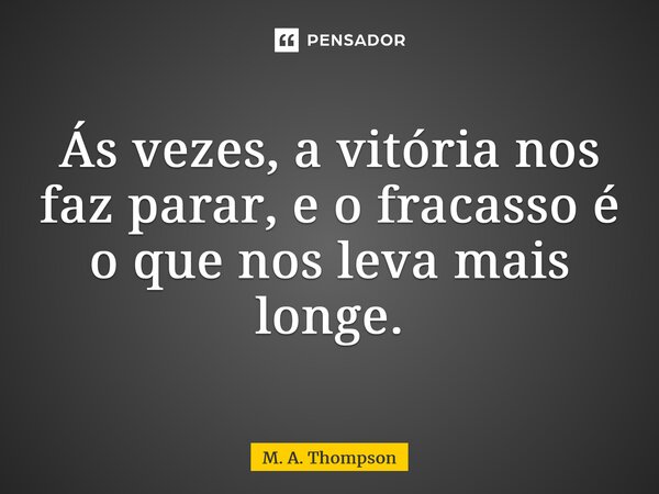 ⁠Ás vezes, a vitória nos faz parar, e o fracasso é o que nos leva mais longe.... Frase de M. A. Thompson.