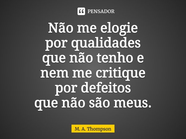 ⁠Não me elogie
por qualidades
que não tenho e
nem me critique
por defeitos
que não são meus.... Frase de M. A. Thompson.
