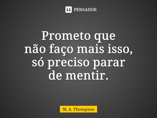 ⁠Prometo que não faço mais isso, só preciso parar de mentir.... Frase de M. A. Thompson.