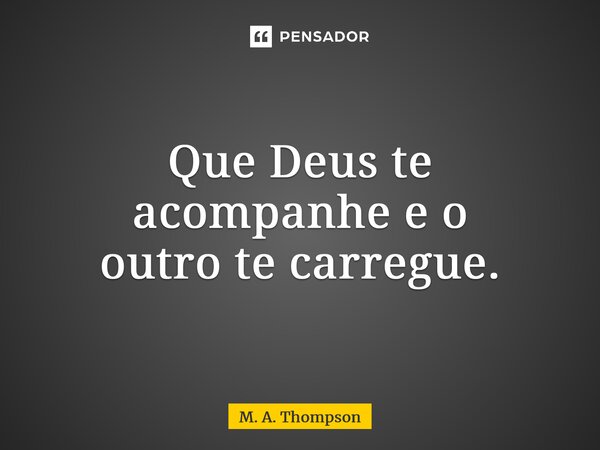 ⁠Que Deus te acompanhe e o outro te carregue.... Frase de M. A. Thompson.