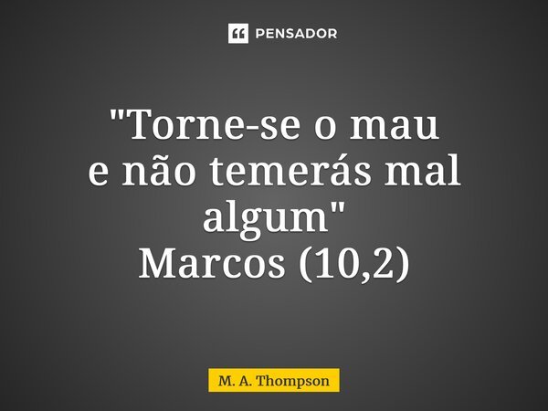 "⁠Torne-se o mau e não temerás mal algum" Marcos (10,2)... Frase de M. A. Thompson.