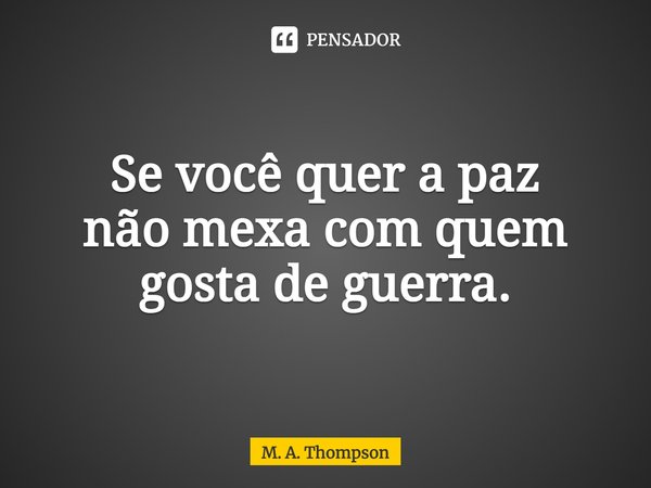 ⁠Se você quer a paz
não mexa com quem
gosta de guerra.... Frase de M. A. Thompson.