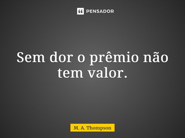 ⁠Sem dor o prêmio não tem valor.... Frase de M. A. Thompson.