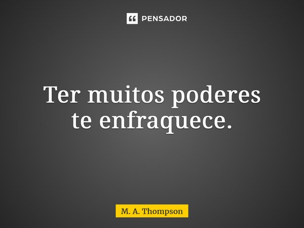 ⁠Ter muitos poderes te enfraquece.... Frase de M. A. Thompson.